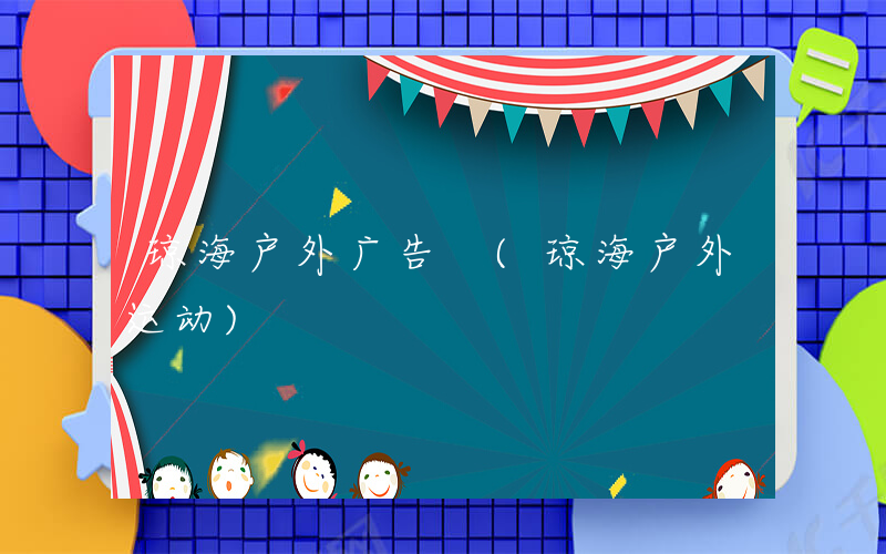 琼海户外广告 (琼海户外运动)